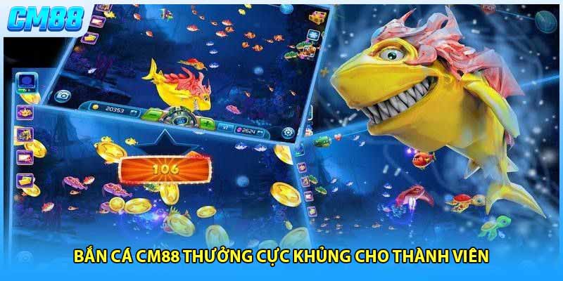 Bắn cá CM88 thưởng cực khủng cho thành viên