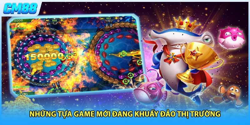 Những tựa game mới đang khuấy đảo thị trường